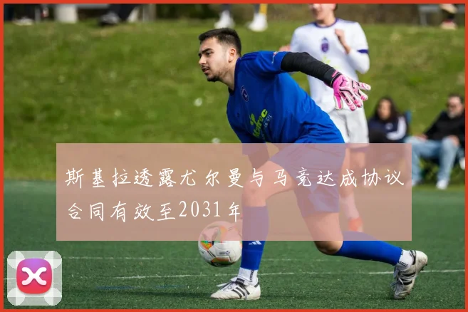 斯基拉透露尤尔曼与马竞达成协议合同有效至2031年