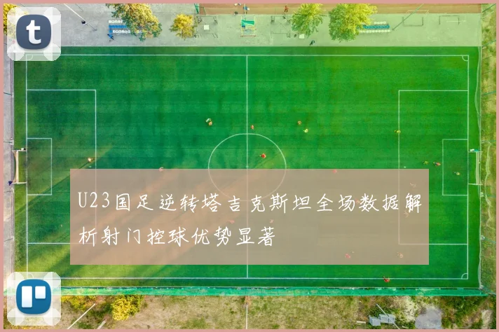 U23国足逆转塔吉克斯坦全场数据解析射门控球优势显著