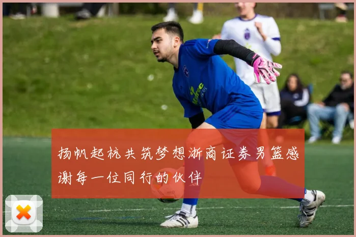扬帆起杭共筑梦想浙商证券男篮感谢每一位同行的伙伴