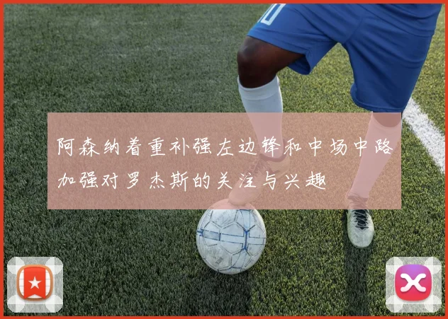阿森纳着重补强左边锋和中场中路加强对罗杰斯的关注与兴趣